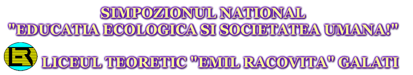 &nbsp;SIMPOZIONUL NATIONAL "EDUCATIA ECOLOGICA SI SOCIETATEA UMANA! "LICEUL TEORETIC "EMIL RACOVITA" GALATI